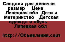 Сандали для девочки. 30 размер  › Цена ­ 500 - Липецкая обл. Дети и материнство » Детская одежда и обувь   . Липецкая обл.